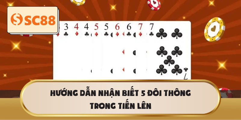 Hướng dẫn nhận biết 5 đôi thông trong Tiến Lên