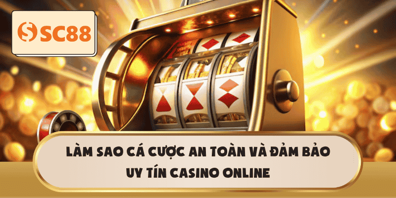 Làm sao cá cược an toàn và đảm bảo uy tín Casino online